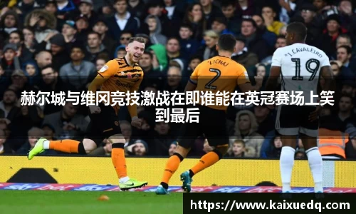 赫尔城与维冈竞技激战在即谁能在英冠赛场上笑到最后