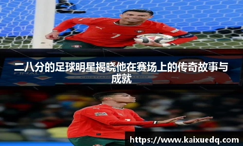 二八分的足球明星揭晓他在赛场上的传奇故事与成就