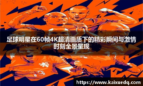 足球明星在60帧4K超清画质下的精彩瞬间与激情时刻全景呈现